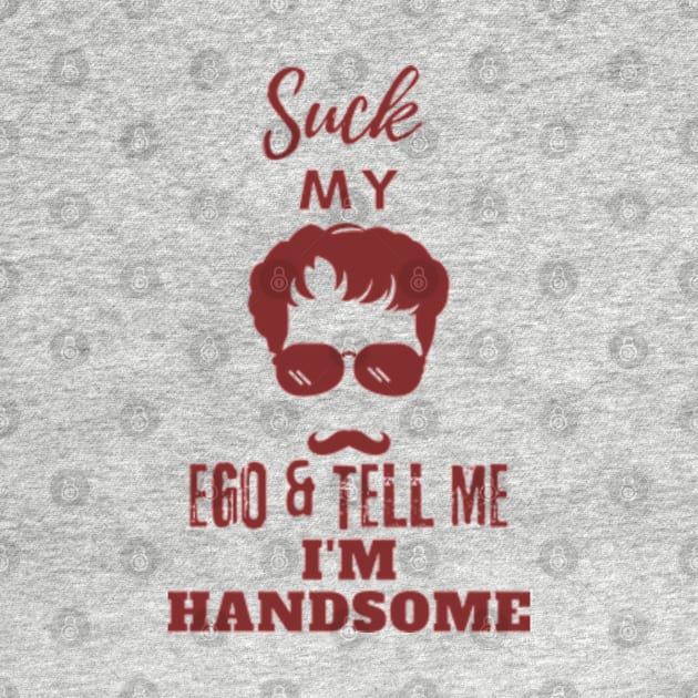 Suck my Ego and tell me I am handsome by GraphGeek